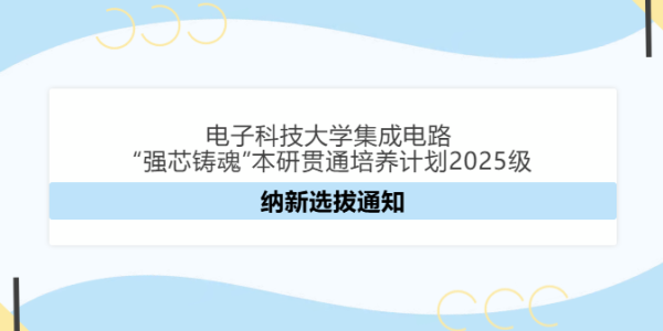 电子科技大学集成电路“强芯铸魂”本研贯通培养计划2025级 纳新选拔通知