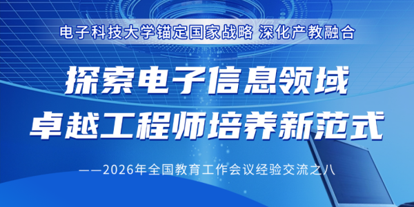 电子科技大学锚定国家战略 深化产教融合 探索电子信息领域卓越工程师培养新范式