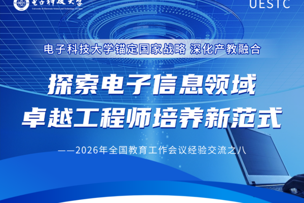 电子科技大学锚定国家战略 深化产教融合 探索电子信息领域卓越工程师培养新范式